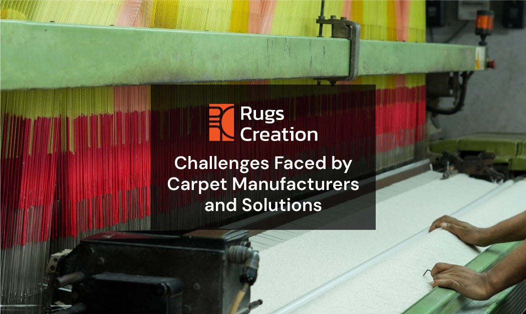 Carpet Manufacturers Challenges & Solutions- Rugs Creation