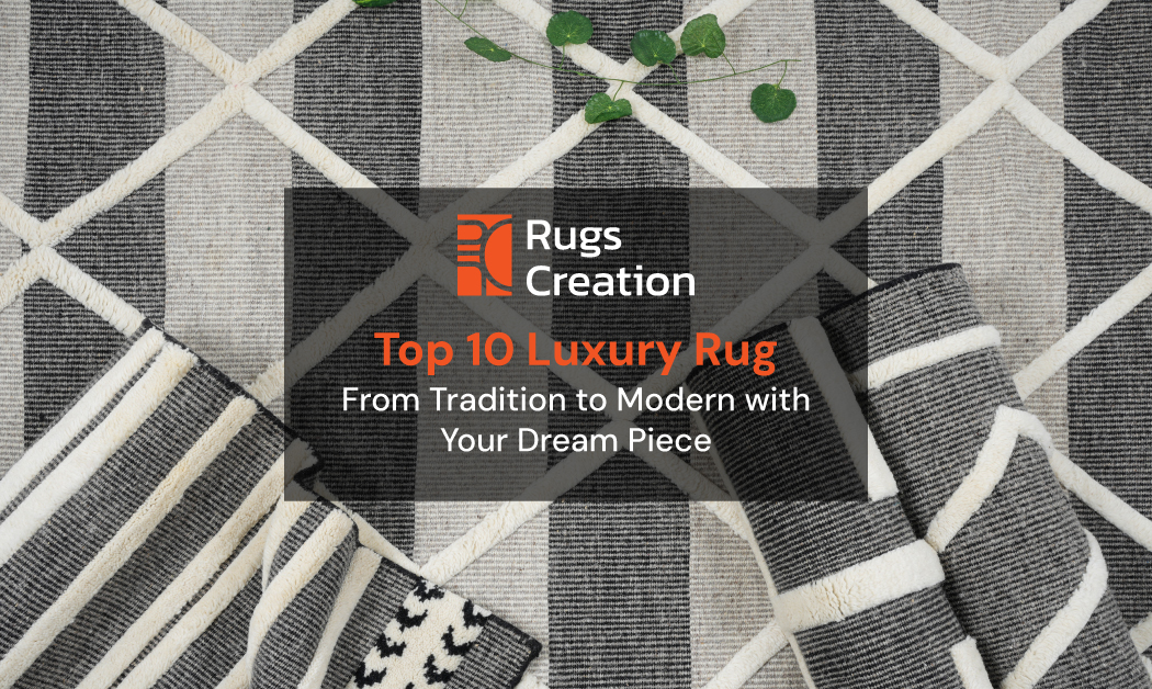 Top 10 Luxury Rugs: Tradition Meets Modern Elegance By Rugs Creation